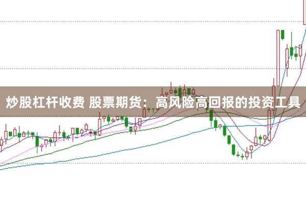 炒股杠杆收费 股票期货：高风险高回报的投资工具