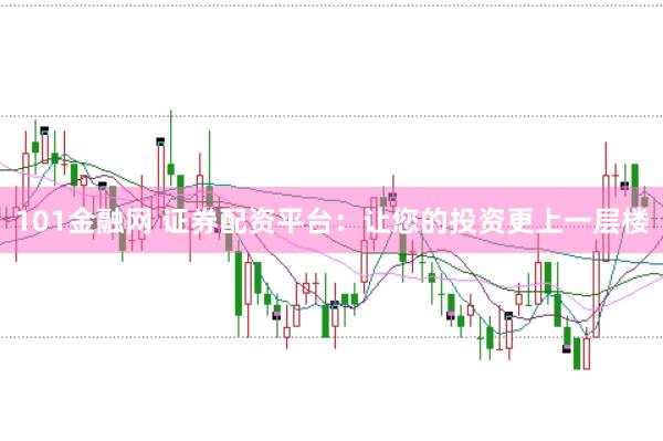 101金融网 证券配资平台：让您的投资更上一层楼