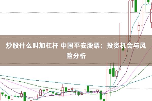 炒股什么叫加杠杆 中国平安股票：投资机会与风险分析