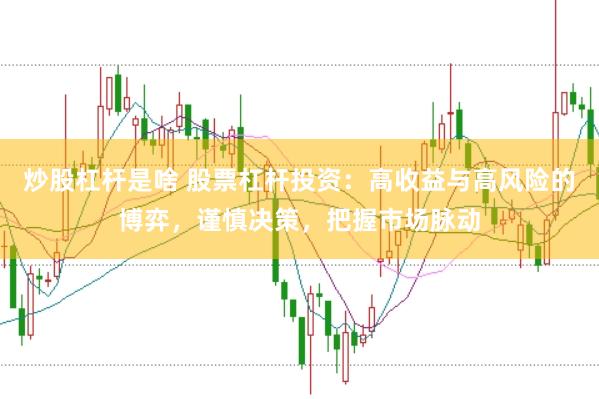 炒股杠杆是啥 股票杠杆投资：高收益与高风险的博弈，谨慎决策，把握市场脉动