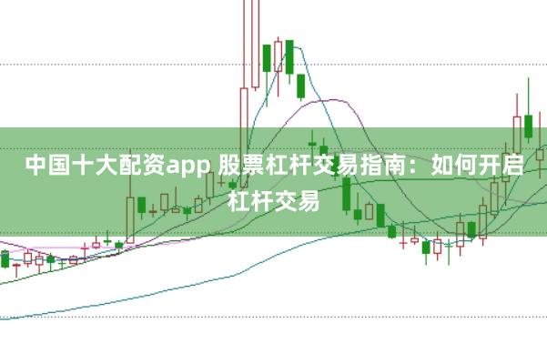 中国十大配资app 股票杠杆交易指南：如何开启杠杆交易