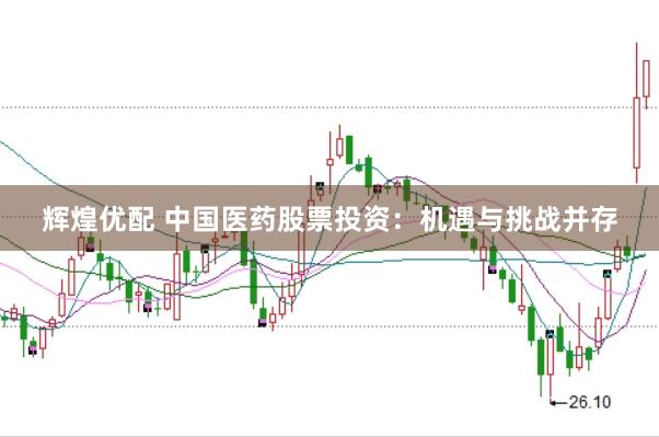 辉煌优配 中国医药股票投资：机遇与挑战并存