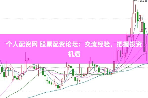 个人配资网 股票配资论坛：交流经验，把握投资机遇