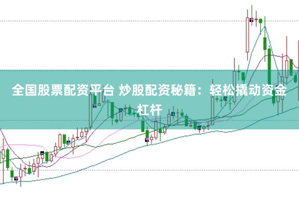 全国股票配资平台 炒股配资秘籍：轻松撬动资金杠杆