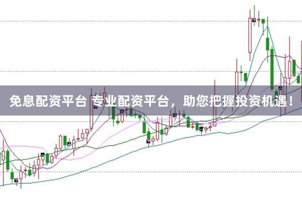 免息配资平台 专业配资平台，助您把握投资机遇！