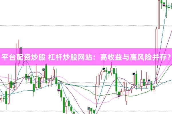 平台配资炒股 杠杆炒股网站：高收益与高风险并存？