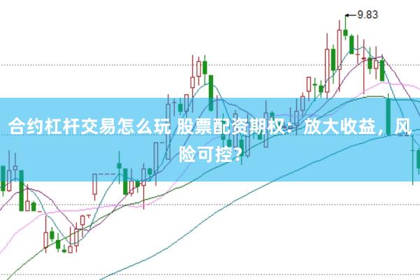 合约杠杆交易怎么玩 股票配资期权：放大收益，风险可控？