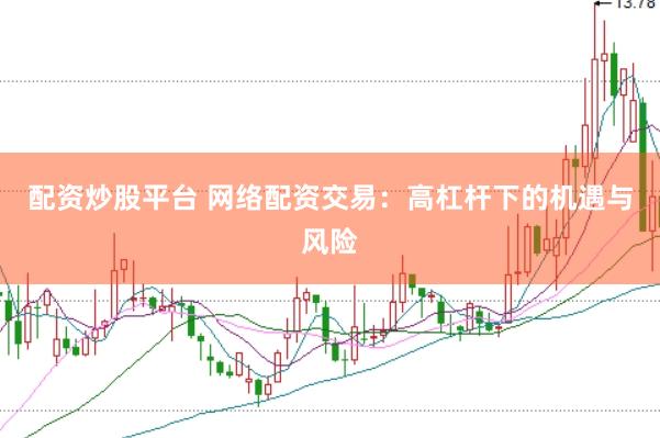 配资炒股平台 网络配资交易：高杠杆下的机遇与风险