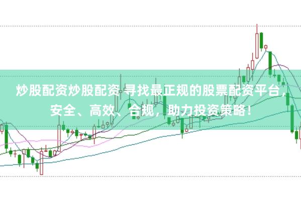 炒股配资炒股配资 寻找最正规的股票配资平台，安全、高效、合规，助力投资策略！