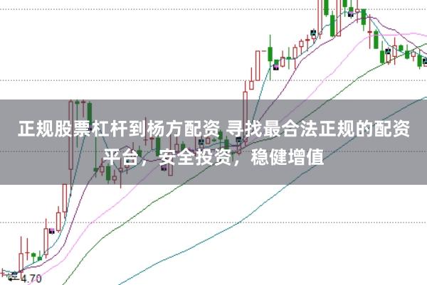 正规股票杠杆到杨方配资 寻找最合法正规的配资平台，安全投资，稳健增值