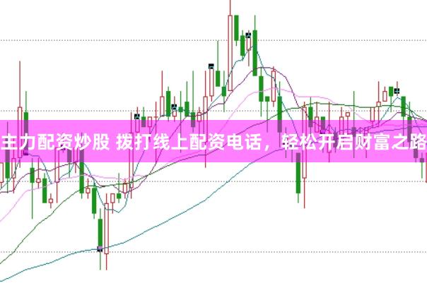 主力配资炒股 拨打线上配资电话，轻松开启财富之路