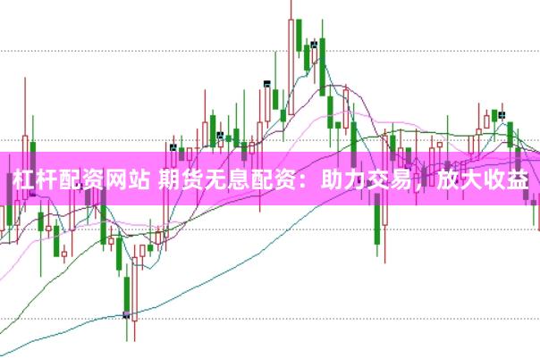 杠杆配资网站 期货无息配资：助力交易，放大收益