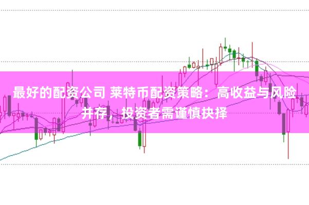 最好的配资公司 莱特币配资策略：高收益与风险并存，投资者需谨慎抉择