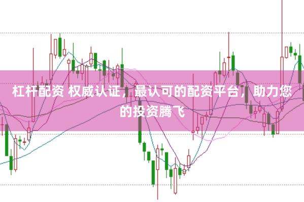 杠杆配资 权威认证，最认可的配资平台，助力您的投资腾飞