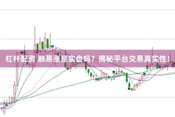 杠杆配资 融易涨是实盘吗？揭秘平台交易真实性！