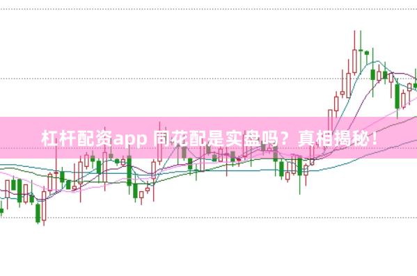 杠杆配资app 同花配是实盘吗？真相揭秘！