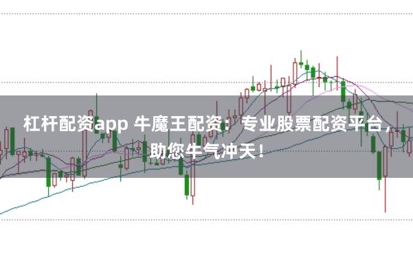 杠杆配资app 牛魔王配资：专业股票配资平台，助您牛气冲天！