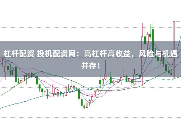 杠杆配资 投机配资网：高杠杆高收益，风险与机遇并存！