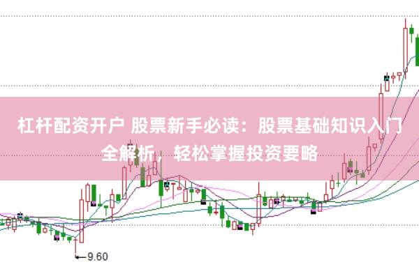 杠杆配资开户 股票新手必读：股票基础知识入门全解析，轻松掌握投资要略