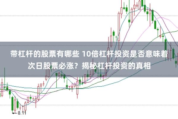 带杠杆的股票有哪些 10倍杠杆投资是否意味着次日股票必涨？揭秘杠杆投资的真相