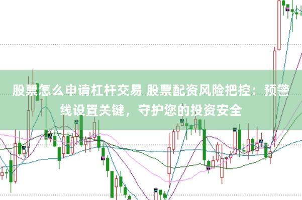 股票怎么申请杠杆交易 股票配资风险把控：预警线设置关键，守护您的投资安全
