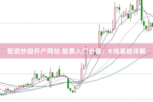 配资炒股开户网站 股票入门必备：K线基础详解