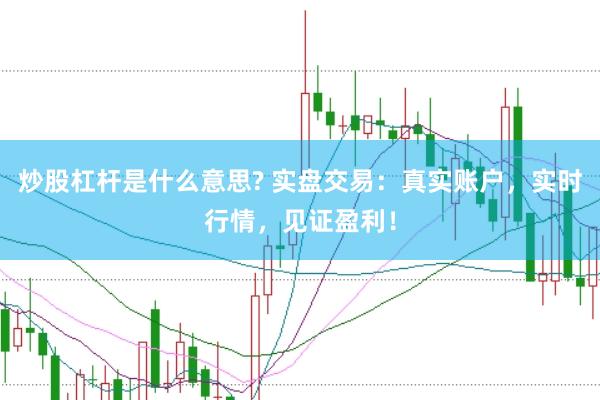 炒股杠杆是什么意思? 实盘交易：真实账户，实时行情，见证盈利！