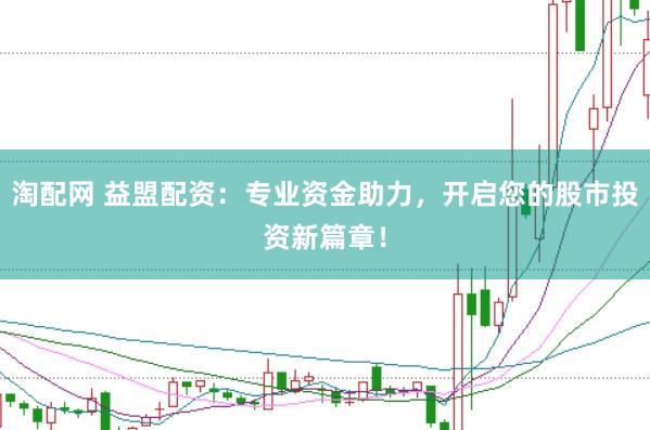淘配网 益盟配资：专业资金助力，开启您的股市投资新篇章！