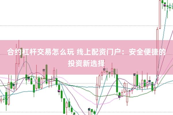 合约杠杆交易怎么玩 线上配资门户：安全便捷的投资新选择