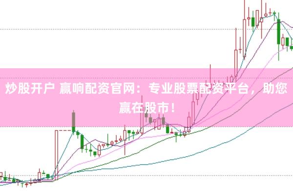 炒股开户 赢响配资官网：专业股票配资平台，助您赢在股市！