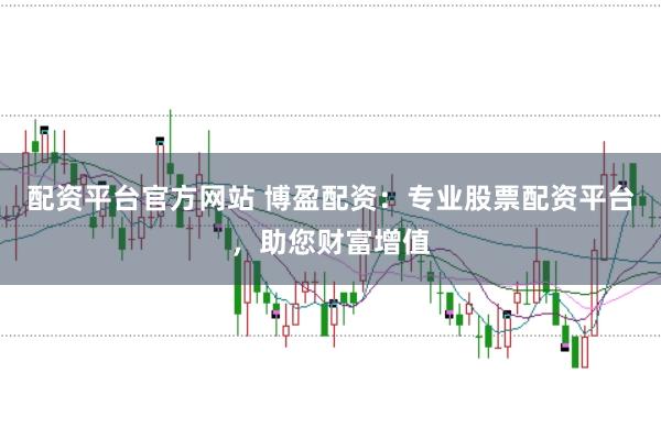 配资平台官方网站 博盈配资：专业股票配资平台，助您财富增值