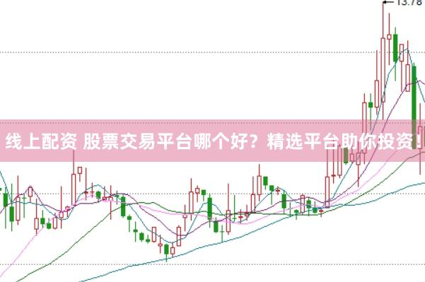 线上配资 股票交易平台哪个好？精选平台助你投资！