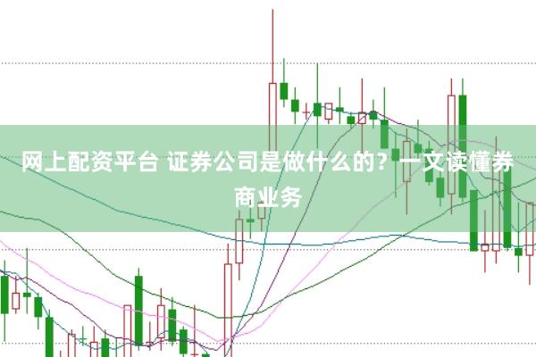 网上配资平台 证券公司是做什么的？一文读懂券商业务