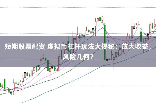 短期股票配资 虚拟币杠杆玩法大揭秘：放大收益，风险几何？