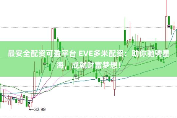 最安全配资可盈平台 EVE多米配资：助你驰骋星海，成就财富梦想！