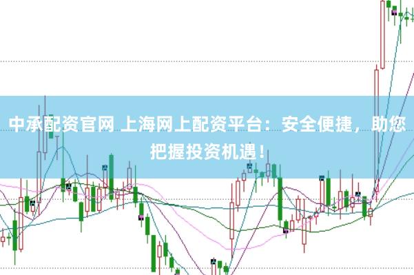 中承配资官网 上海网上配资平台：安全便捷，助您把握投资机遇！