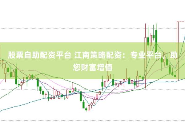 股票自助配资平台 江南策略配资：专业平台，助您财富增值