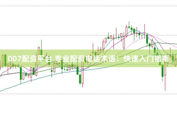 007配资平台 专业配资电话术语：快速入门指南