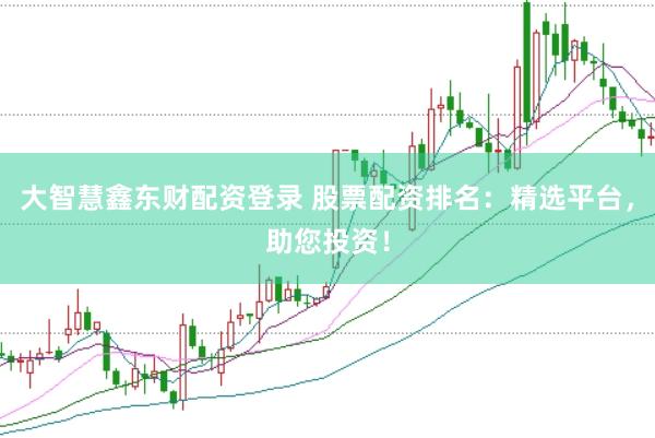 大智慧鑫东财配资登录 股票配资排名：精选平台，助您投资！