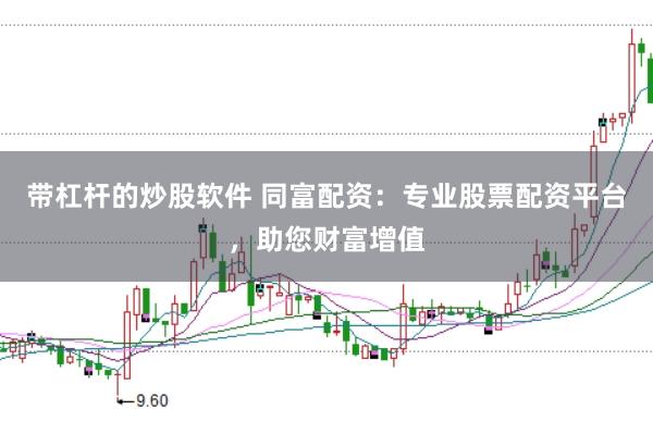 带杠杆的炒股软件 同富配资：专业股票配资平台，助您财富增值