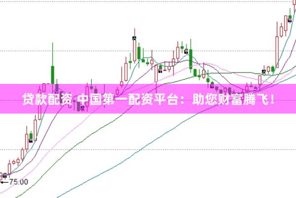 贷款配资 中国第一配资平台：助您财富腾飞！
