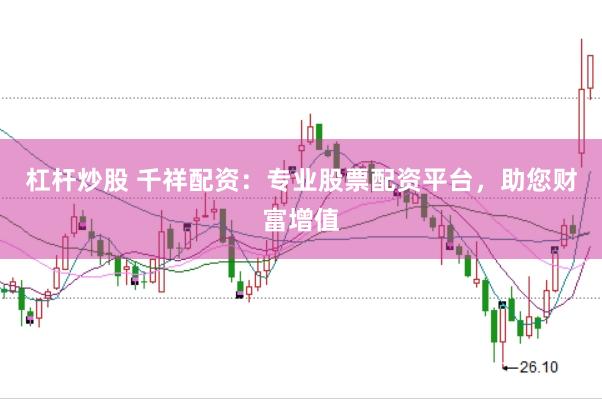 杠杆炒股 千祥配资：专业股票配资平台，助您财富增值