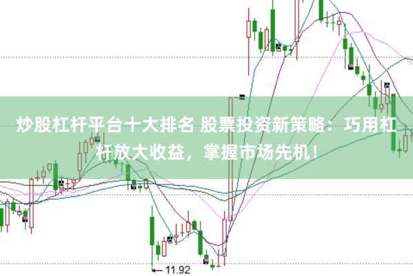 炒股杠杆平台十大排名 股票投资新策略：巧用杠杆放大收益，掌握市场先机！