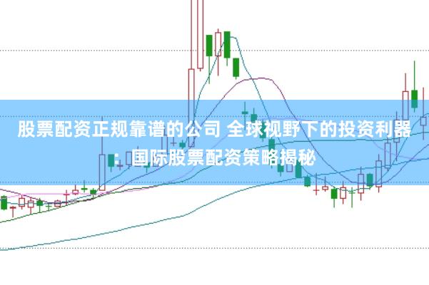股票配资正规靠谱的公司 全球视野下的投资利器：国际股票配资策略揭秘