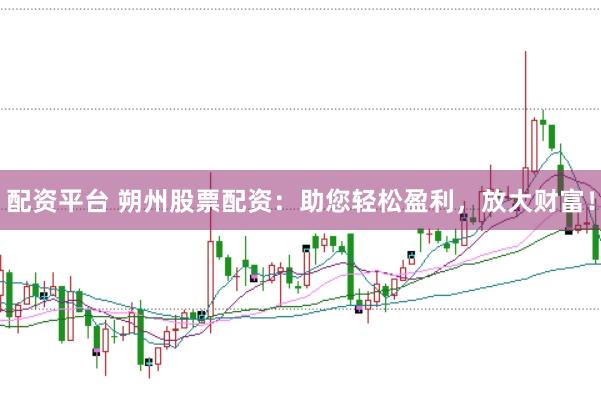 配资平台 朔州股票配资：助您轻松盈利，放大财富！
