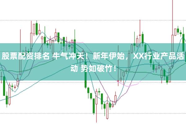 股票配资排名 牛气冲天！新年伊始，XX行业产品活动 势如破竹！