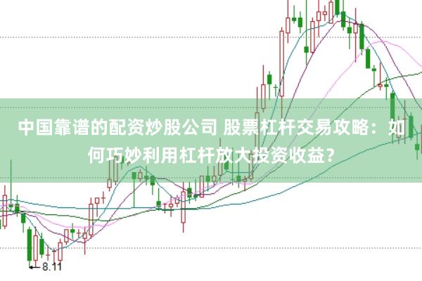 中国靠谱的配资炒股公司 股票杠杆交易攻略：如何巧妙利用杠杆放大投资收益？