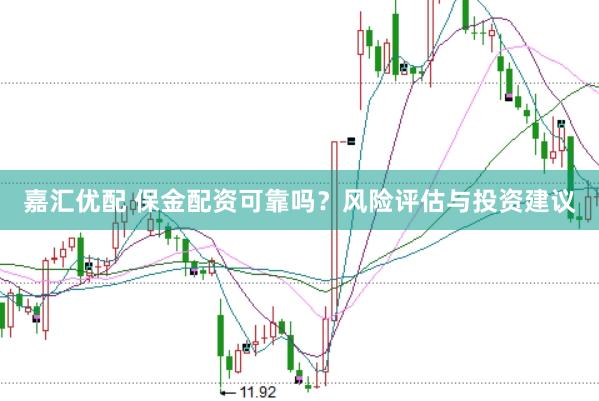 嘉汇优配 保金配资可靠吗？风险评估与投资建议