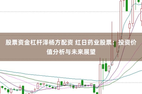 股票资金杠杆泽杨方配资 红日药业股票：投资价值分析与未来展望