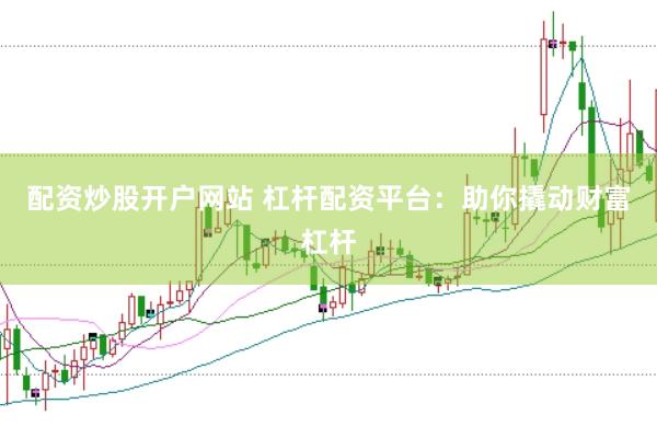 配资炒股开户网站 杠杆配资平台：助你撬动财富杠杆